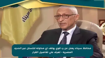 محافظ سيناء يعلن عن رد قوي يوقف أي محاولة للتسلل عبر الحدود المصرية – تعرف على تفاصيل القرار